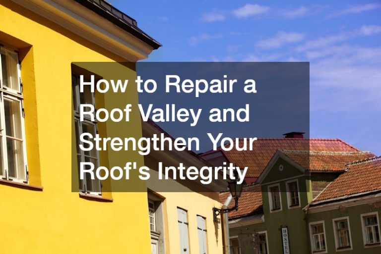 How to Repair a Roof Valley and Strengthen Your Roof’s Integrity